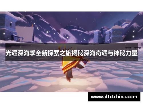 光遇深海季全新探索之旅揭秘深海奇遇与神秘力量